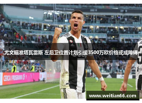 尤文瞄准塔瓦雷斯 左后卫位置计划引援3500万欧价格或成障碍