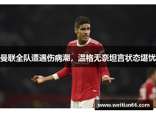 曼联全队遭遇伤病潮，温格无奈坦言状态堪忧