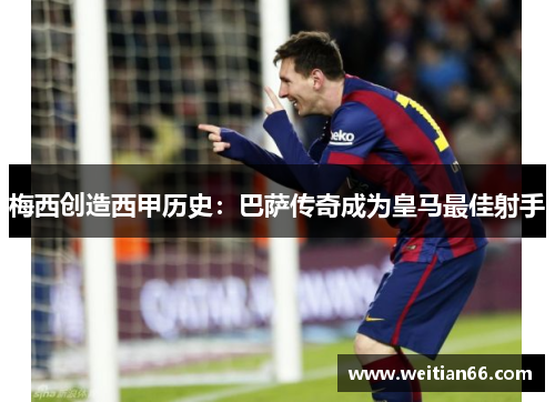 梅西创造西甲历史：巴萨传奇成为皇马最佳射手